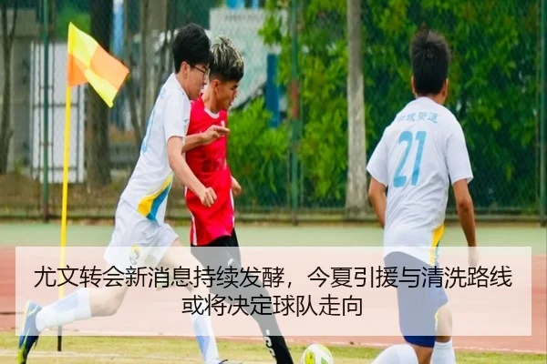 尤文转会新消息持续发酵，今夏引援与清洗路线或将决定球队走向（dbbuyu）